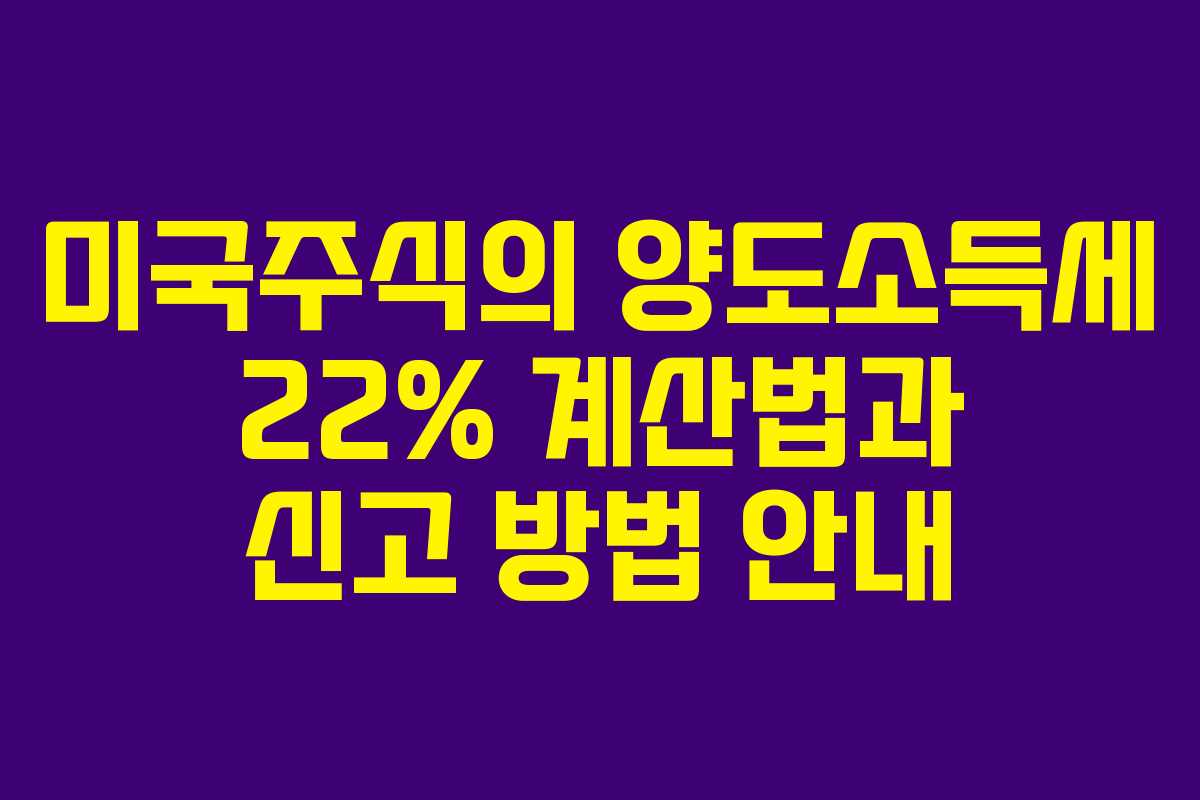 미국주식의 양도소득세 22% 계산법과 신고 방법 안내