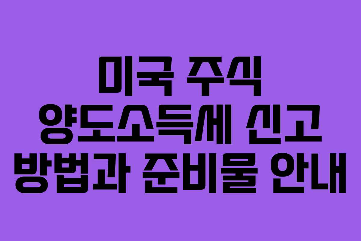 미국 주식 양도소득세 신고 방법과 준비물 안내