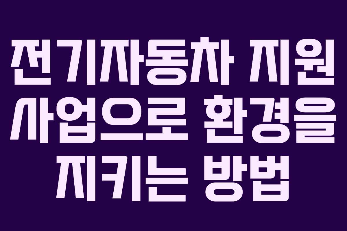 전기자동차 지원 사업으로 환경을 지키는 방법