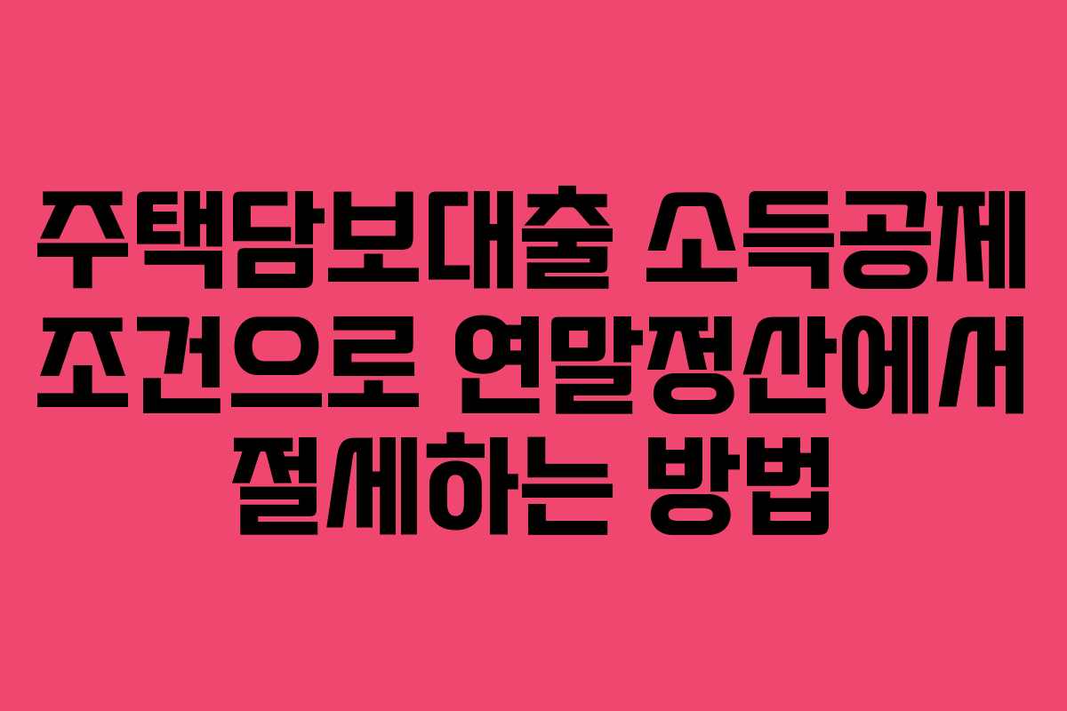 주택담보대출 소득공제 조건으로 연말정산에서 절세하는 방법