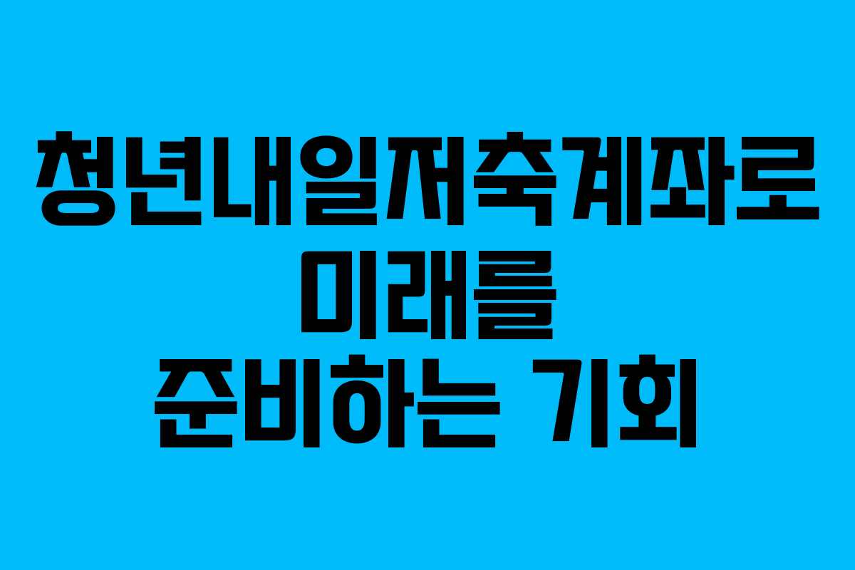 청년내일저축계좌로 미래를 준비하는 기회
