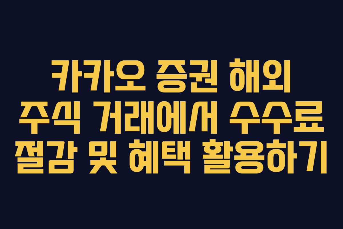 카카오 증권 해외 주식 거래에서 수수료 절감 및 혜택 활용하기