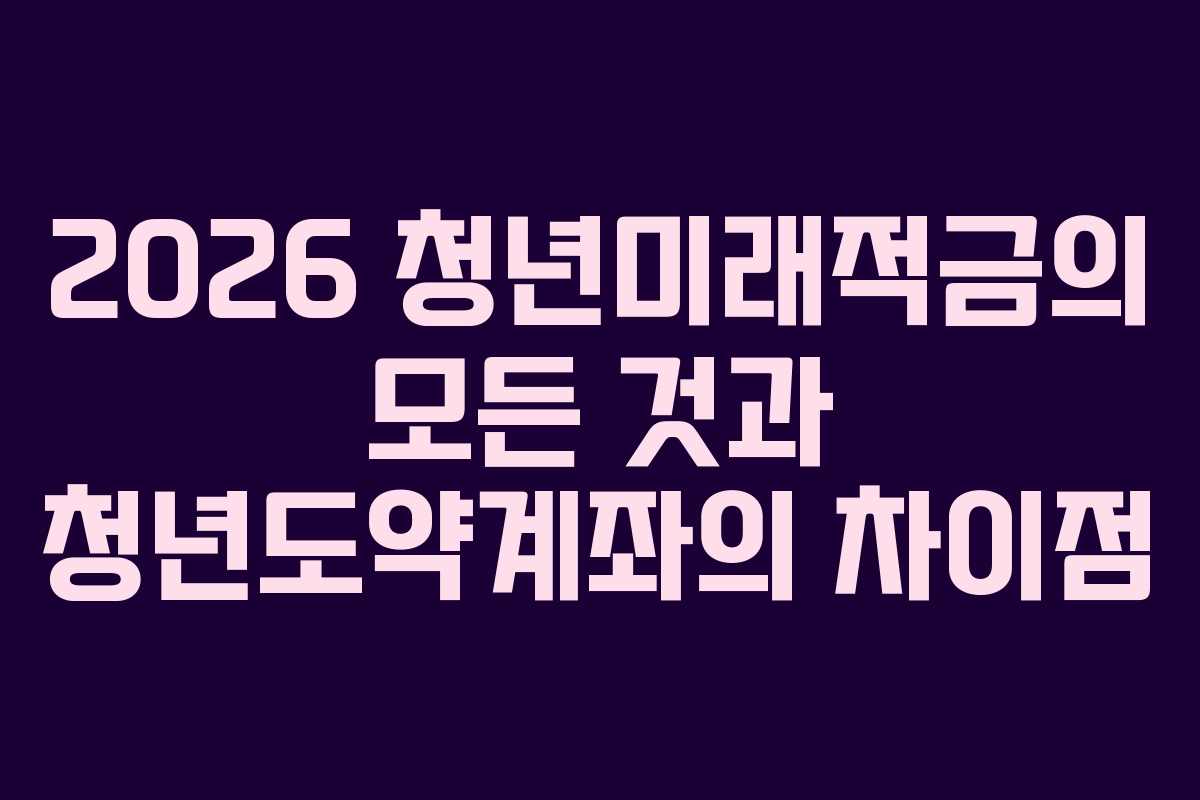 2026 청년미래적금의 모든 것과 청년도약계좌의 차이점