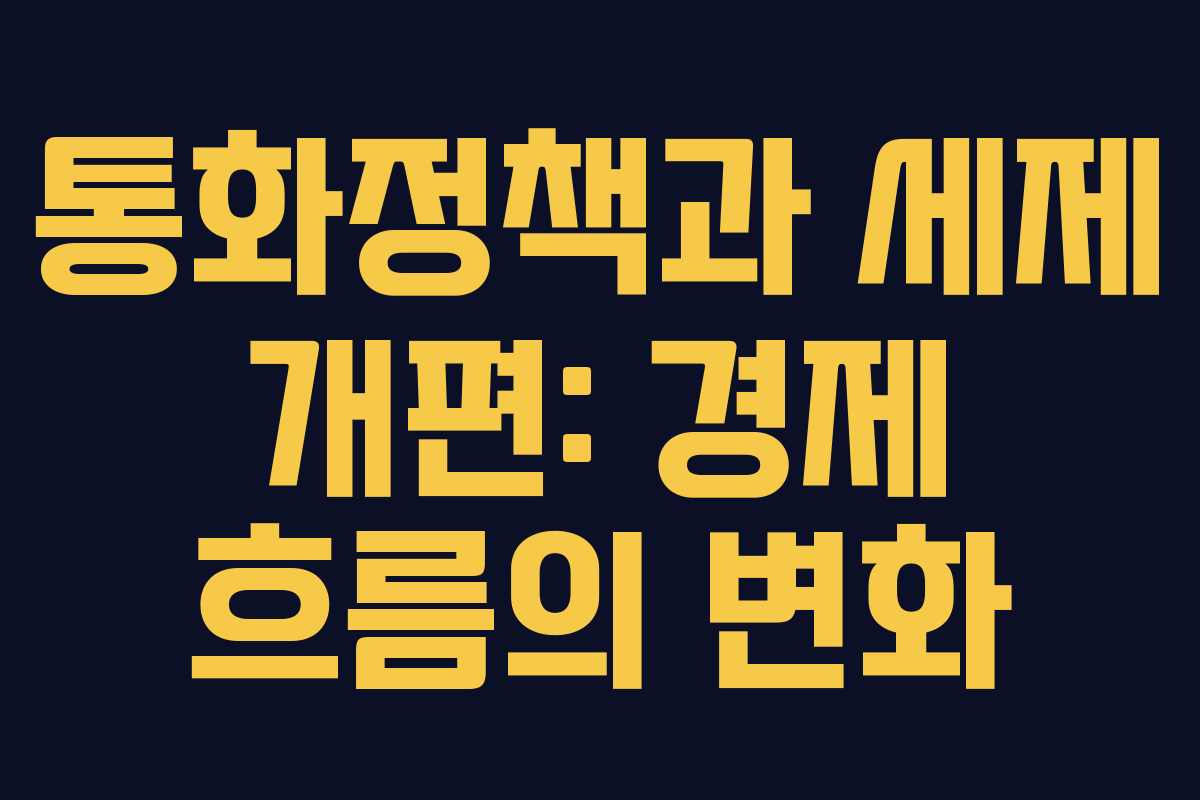 통화정책과 세제 개편: 경제 흐름의 변화