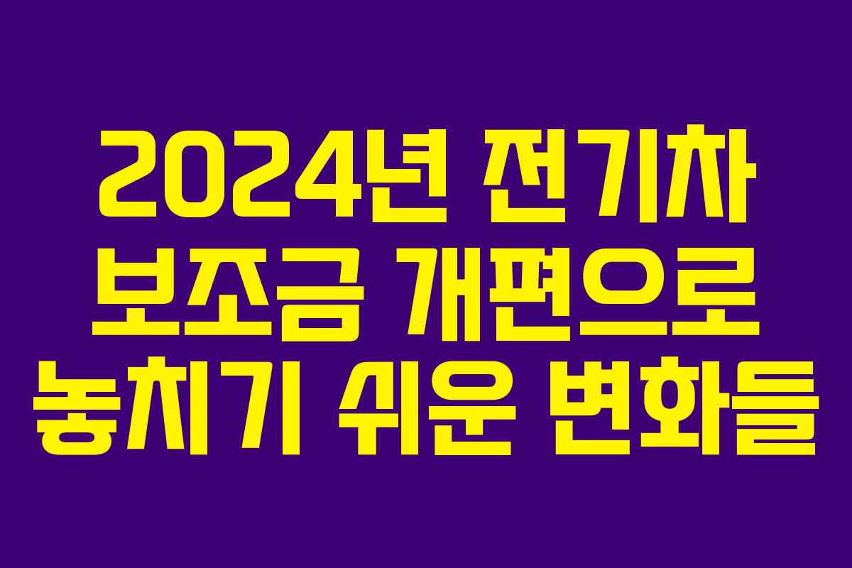 2024년 전기차 보조금 개편으로 놓치기 쉬운 변화들