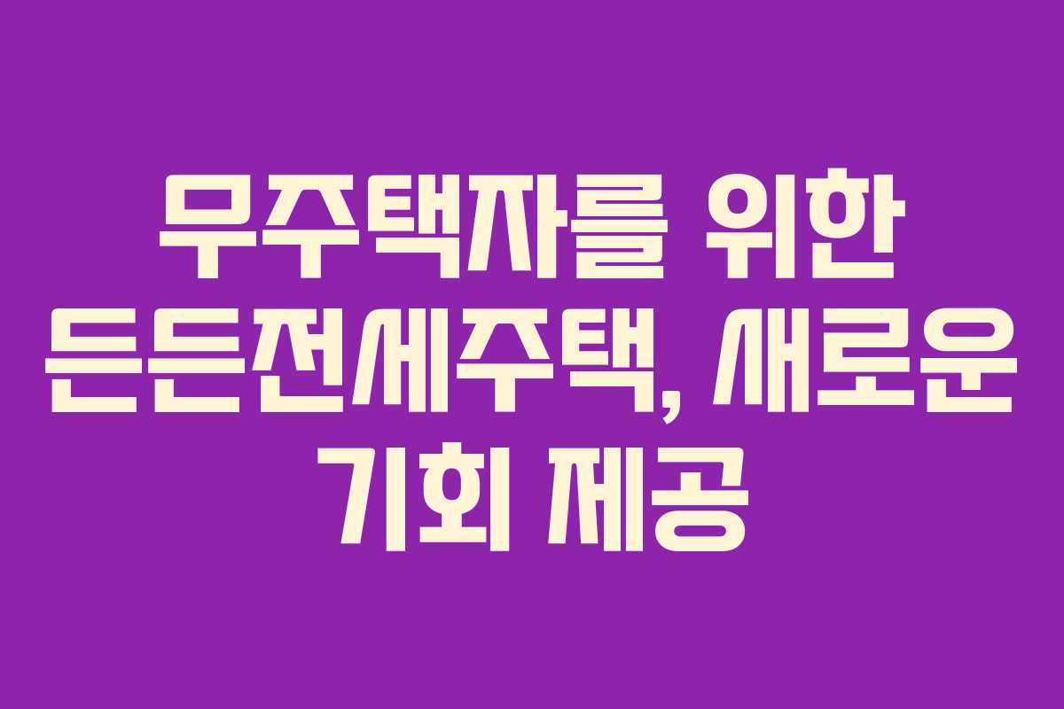 무주택자를 위한 든든전세주택, 새로운 기회 제공