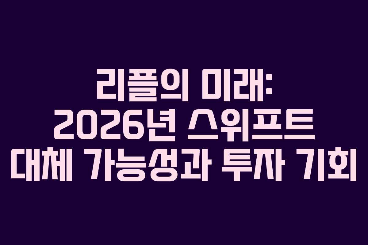리플의 미래: 2026년 스위프트 대체 가능성과 투자 기회