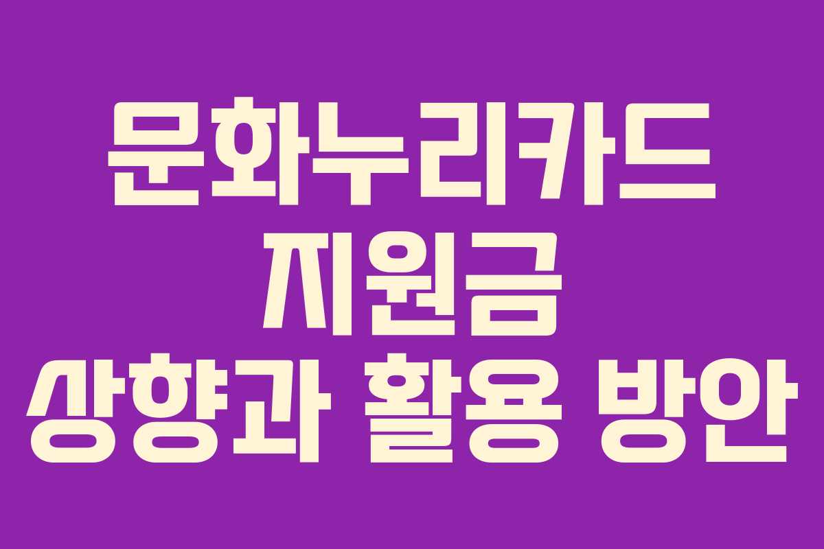 문화누리카드 지원금 상향과 활용 방안