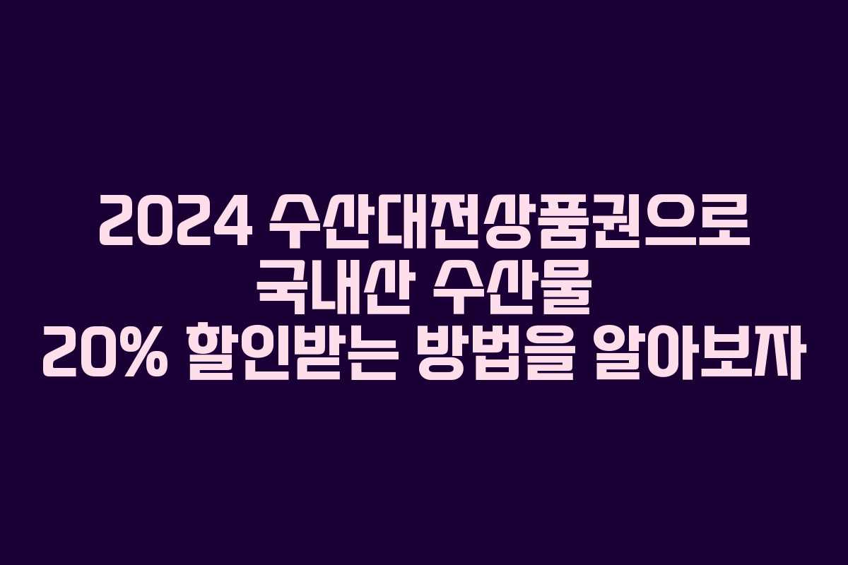 2024 수산대전상품권으로 국내산 수산물 20% 할인받는 방법을 알아보자