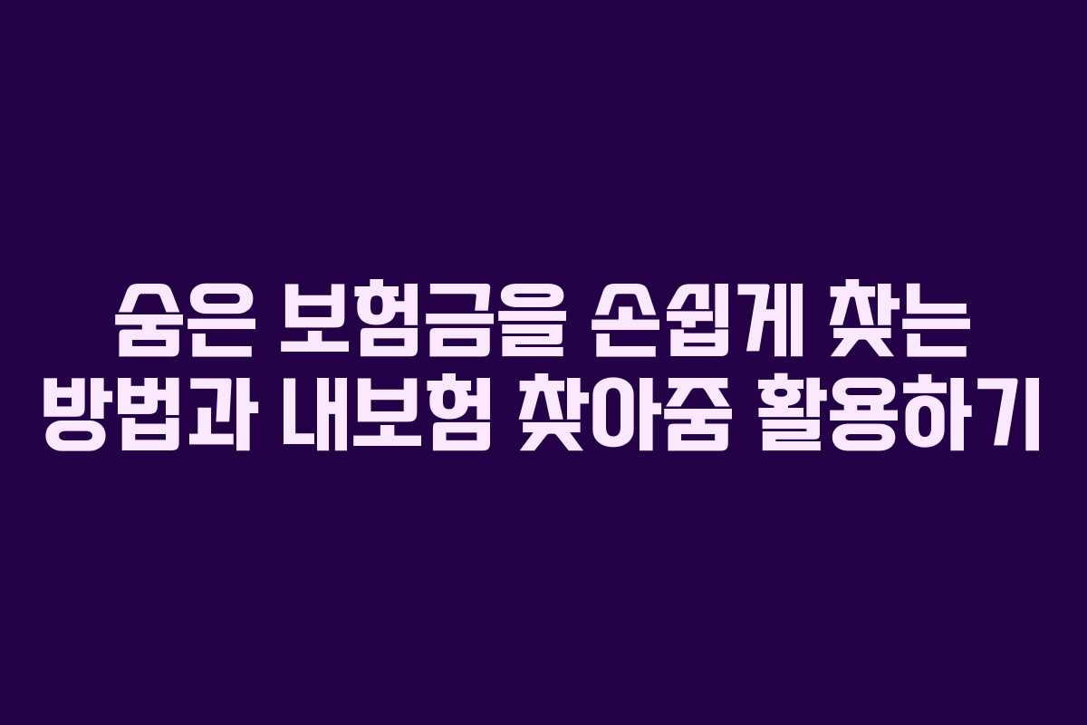 숨은 보험금을 손쉽게 찾는 방법과 내보험 찾아줌 활용하기