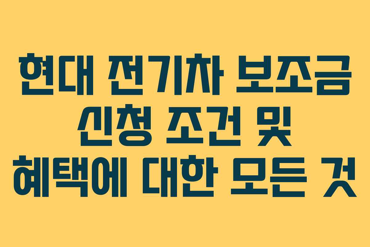 현대 전기차 보조금 신청 조건 및 혜택에 대한 모든 것