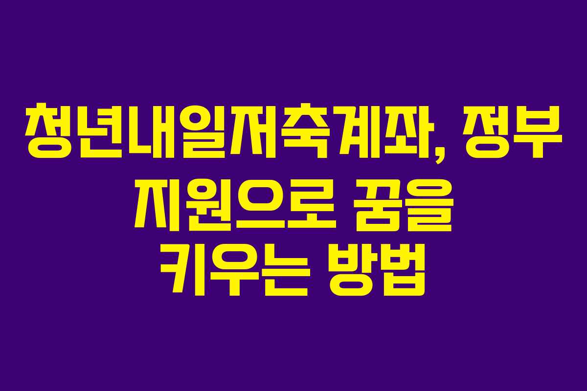 청년내일저축계좌, 정부 지원으로 꿈을 키우는 방법