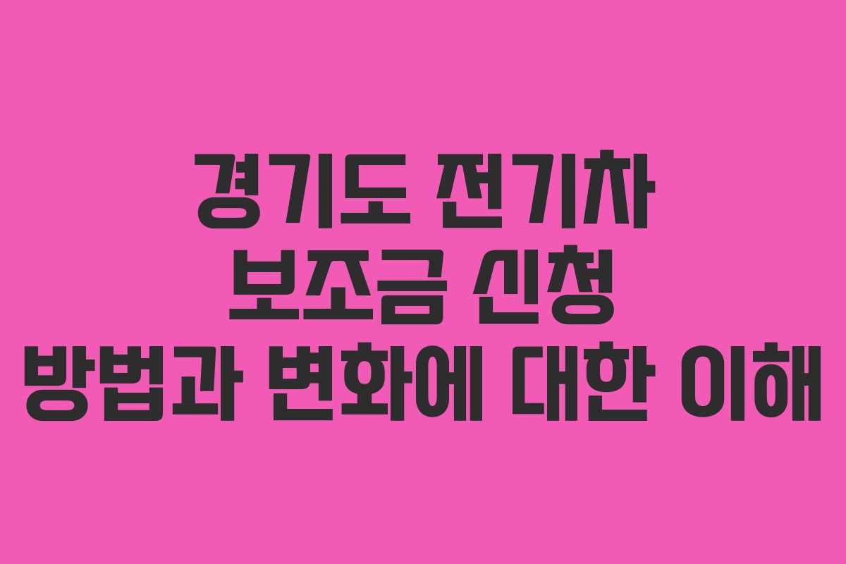 경기도 전기차 보조금 신청 방법과 변화에 대한 이해