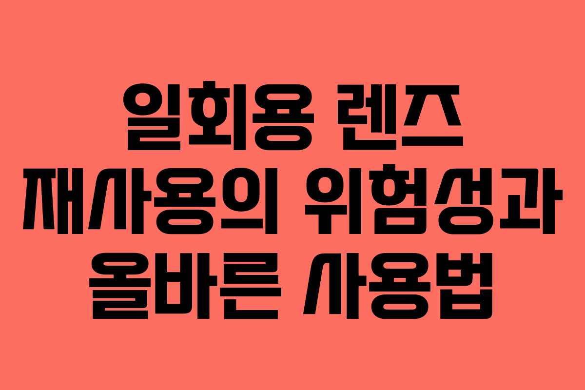일회용 렌즈 재사용의 위험성과 올바른 사용법