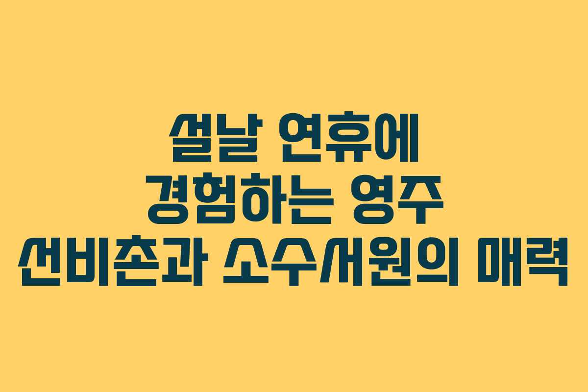 설날 연휴에 경험하는 영주 선비촌과 소수서원의 매력