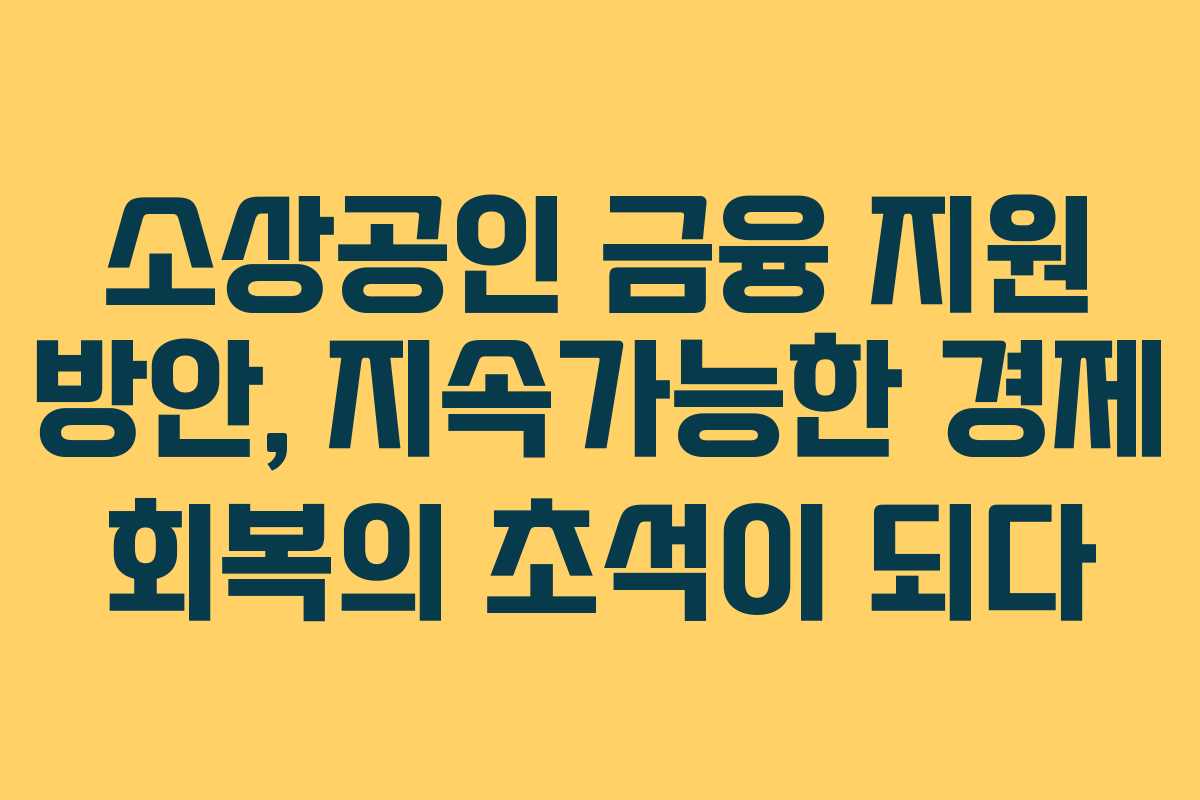 소상공인 금융 지원 방안, 지속가능한 경제 회복의 초석이 되다