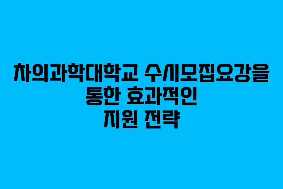 차의과학대학교 수시모집요강을 통한 효과적인 지원 전략