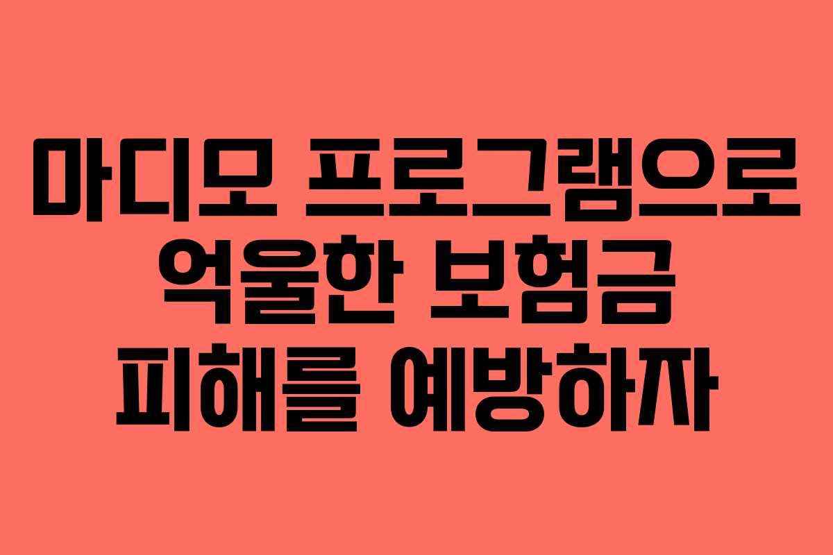 마디모 프로그램으로 억울한 보험금 피해를 예방하자