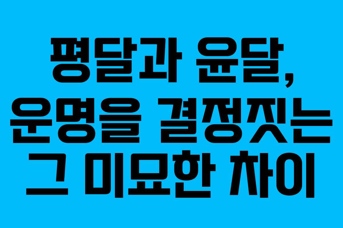 평달과 윤달, 운명을 결정짓는 그 미묘한 차이