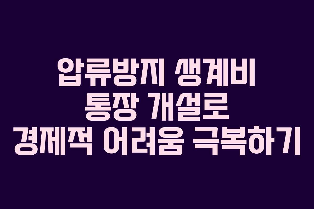 압류방지 생계비 통장 개설로 경제적 어려움 극복하기