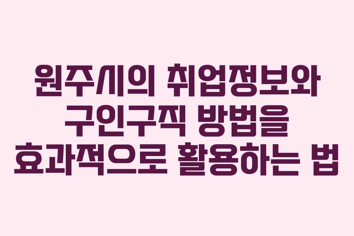 원주시의 취업정보와 구인구직 방법을 효과적으로 활용하는 법