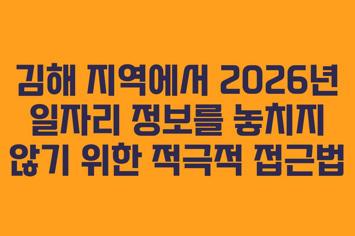 김해 지역에서 2026년 일자리 정보를 놓치지 않기 위한 적극적 접근법