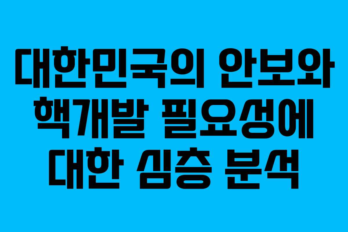 대한민국의 안보와 핵개발 필요성에 대한 심층 분석