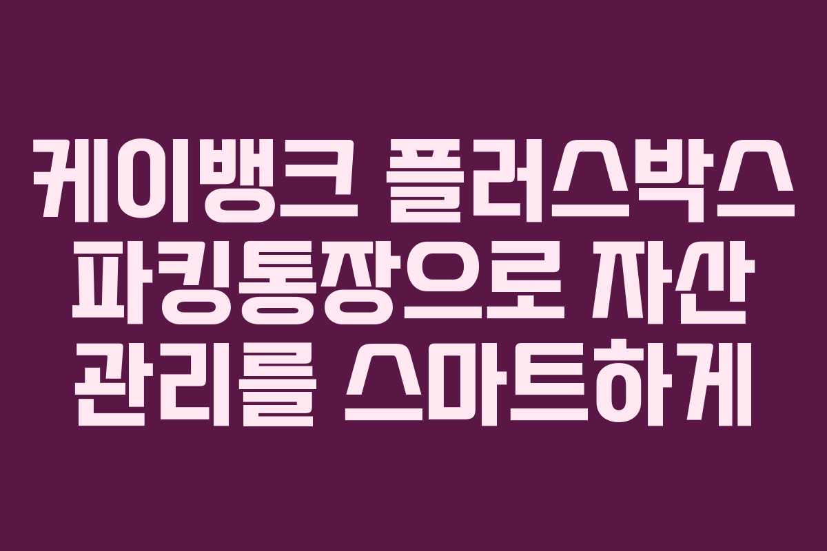 케이뱅크 플러스박스 파킹통장으로 자산 관리를 스마트하게