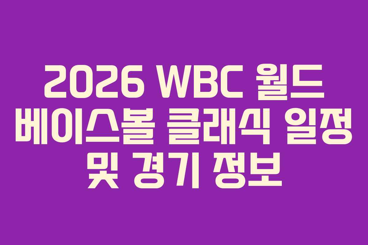 2026 WBC 월드 베이스볼 클래식 일정 및 경기 정보