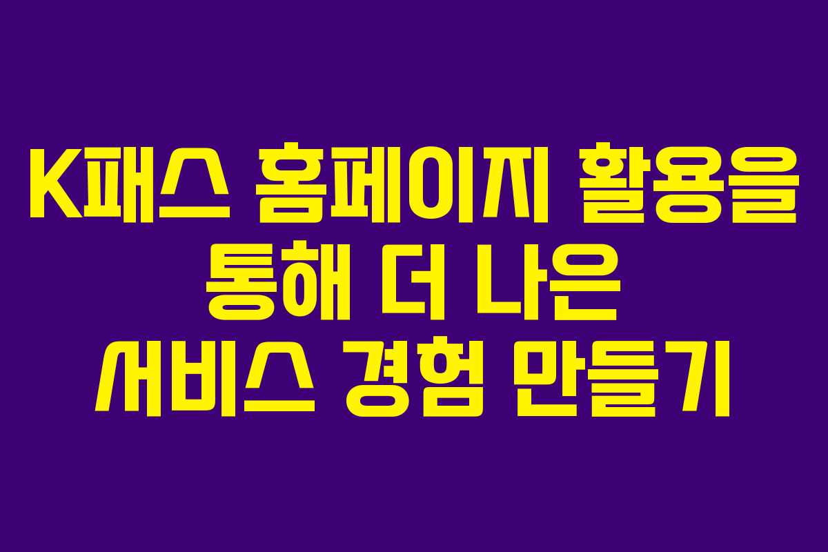 K패스 홈페이지 활용을 통해 더 나은 서비스 경험 만들기