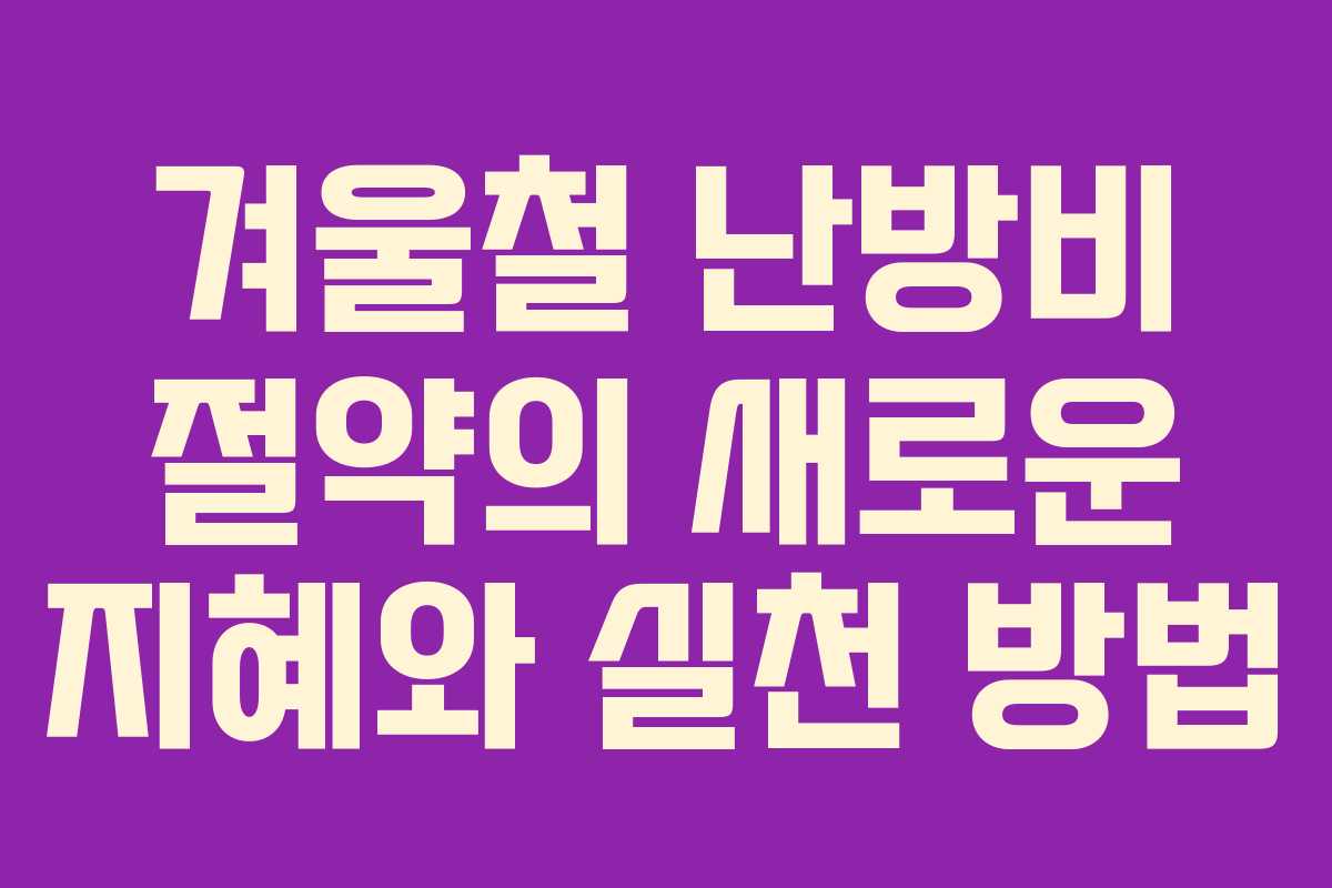 겨울철 난방비 절약의 새로운 지혜와 실천 방법