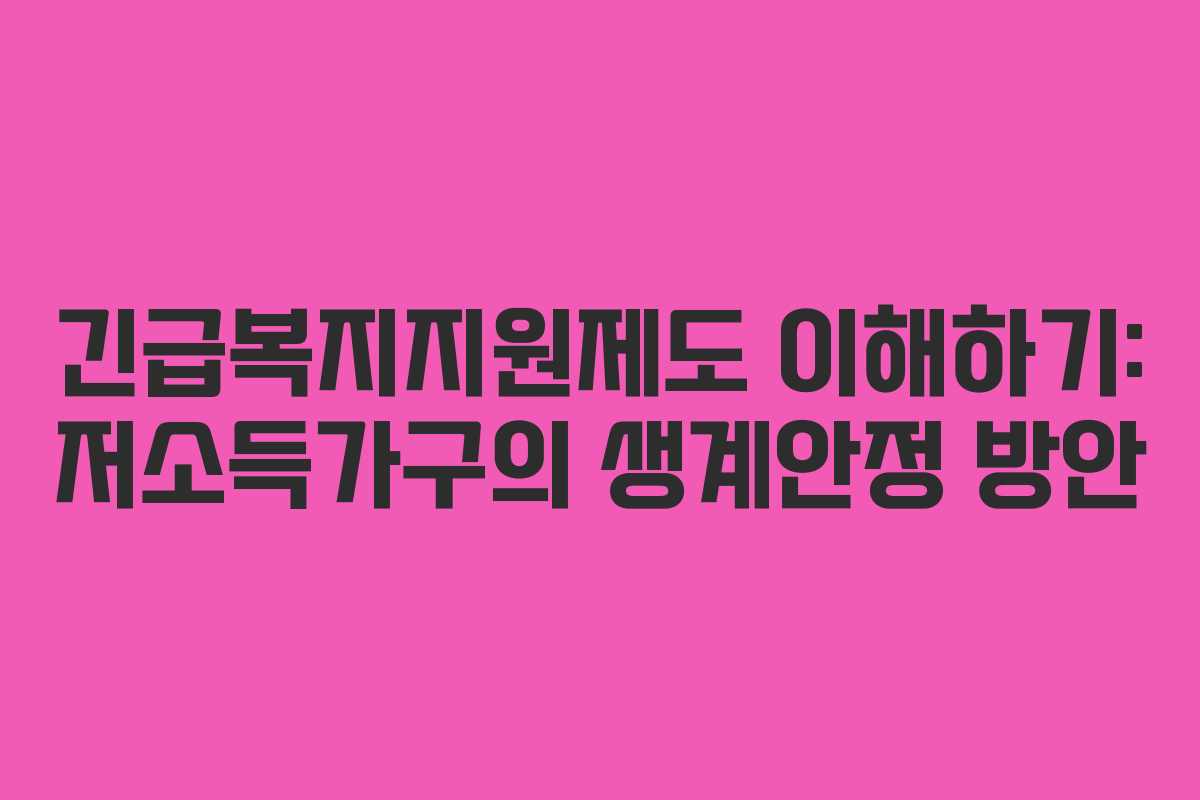 긴급복지지원제도 이해하기: 저소득가구의 생계안정 방안