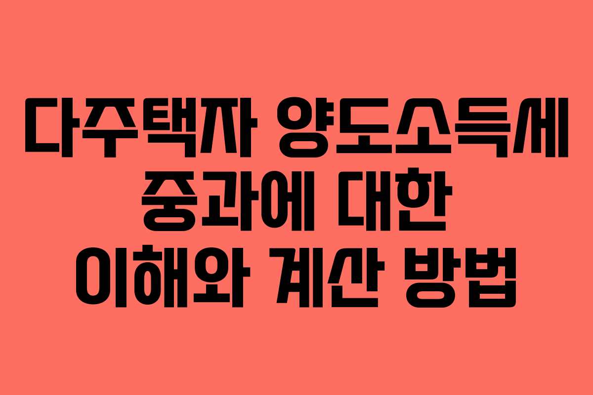 다주택자 양도소득세 중과에 대한 이해와 계산 방법