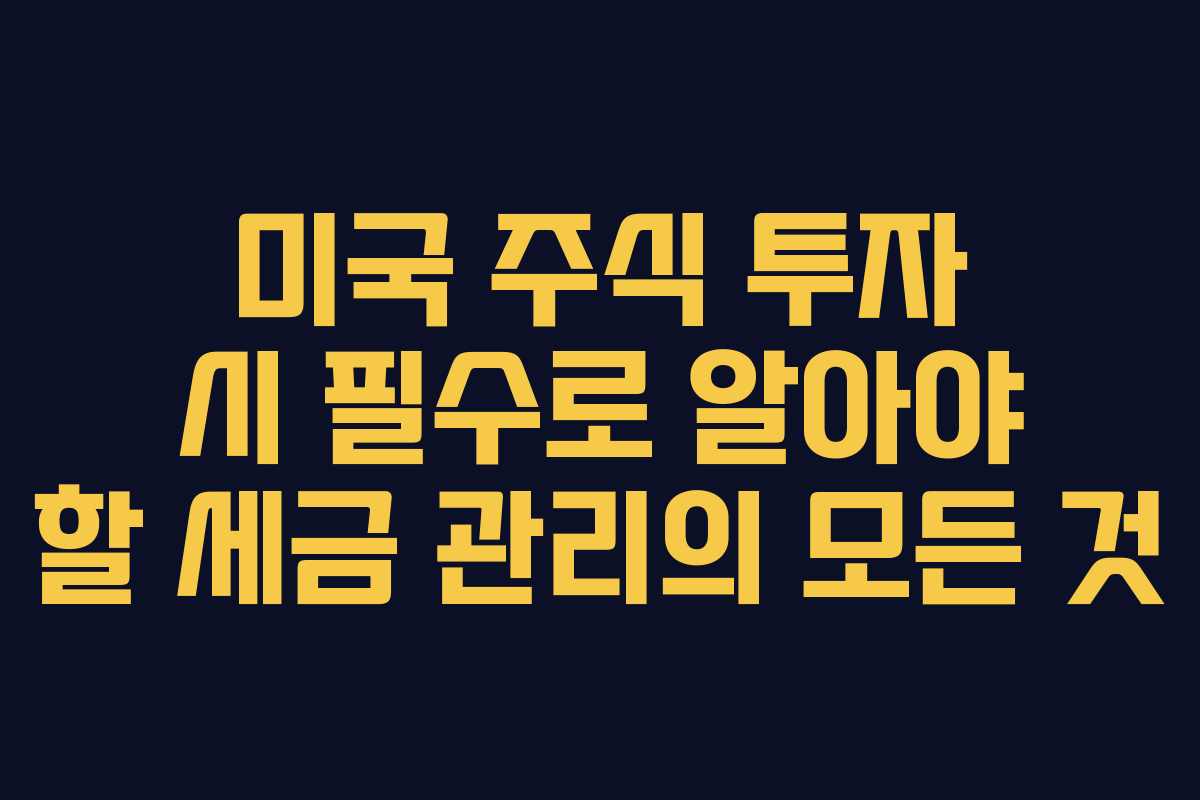 미국 주식 투자 시 필수로 알아야 할 세금 관리의 모든 것
