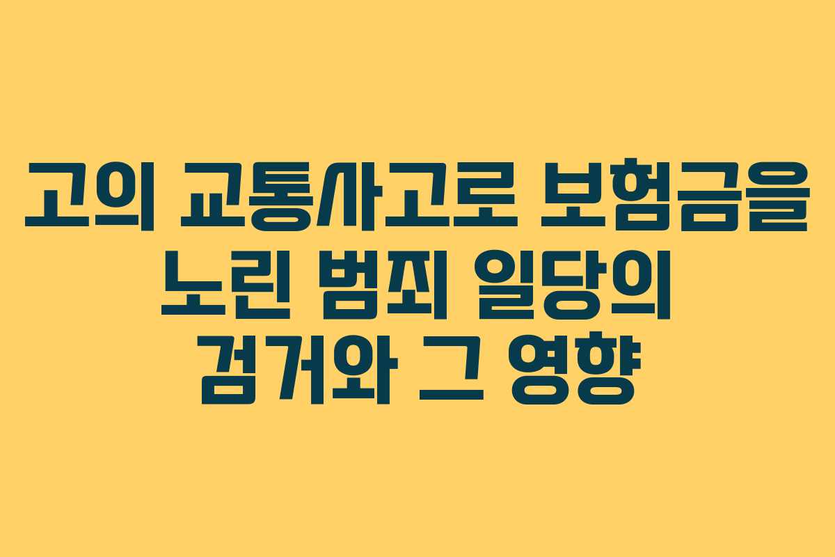 고의 교통사고로 보험금을 노린 범죄 일당의 검거와 그 영향