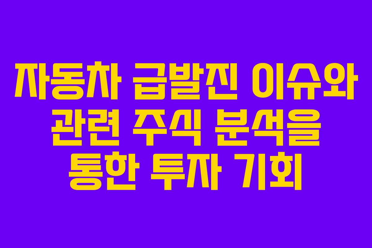 자동차 급발진 이슈와 관련 주식 분석을 통한 투자 기회