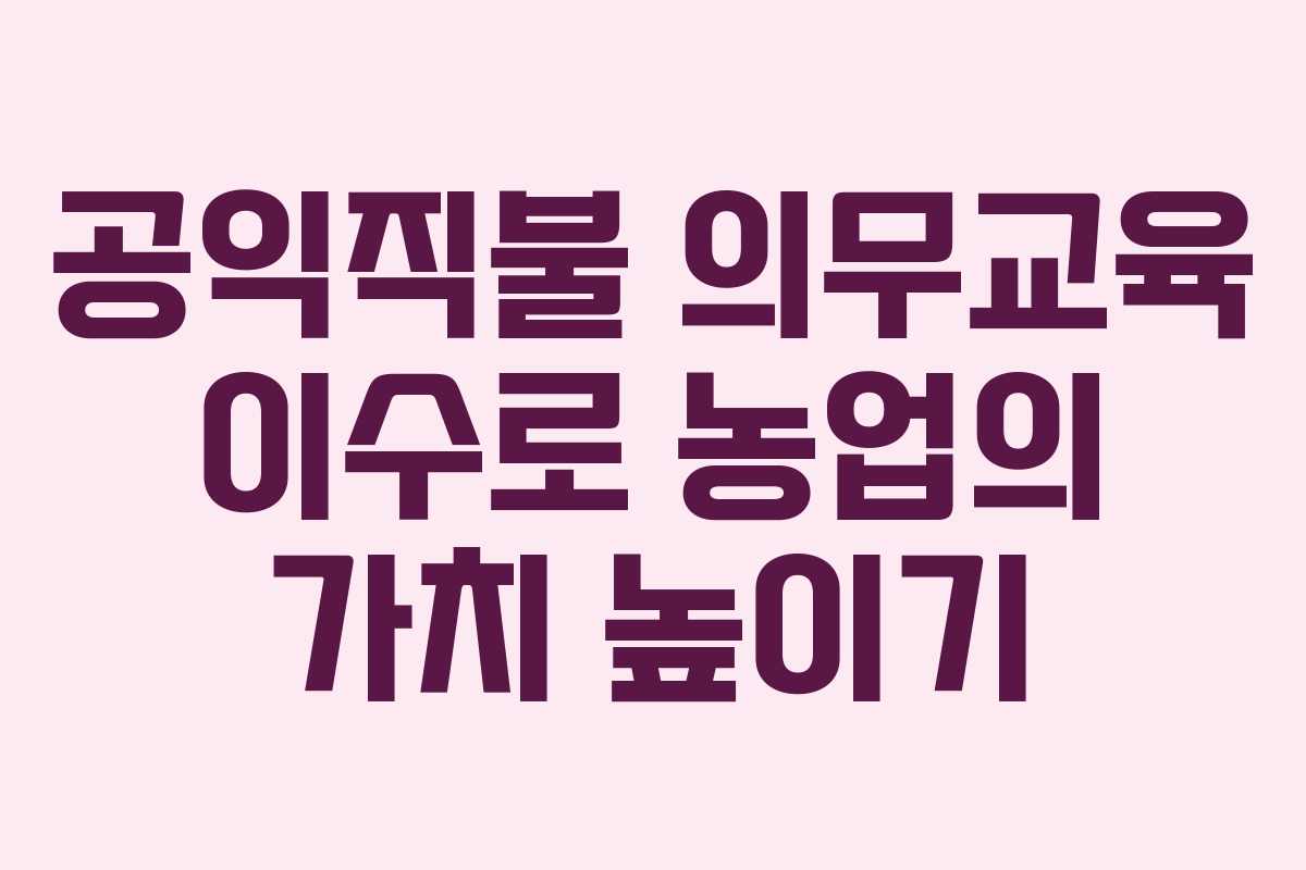 공익직불 의무교육 이수로 농업의 가치 높이기