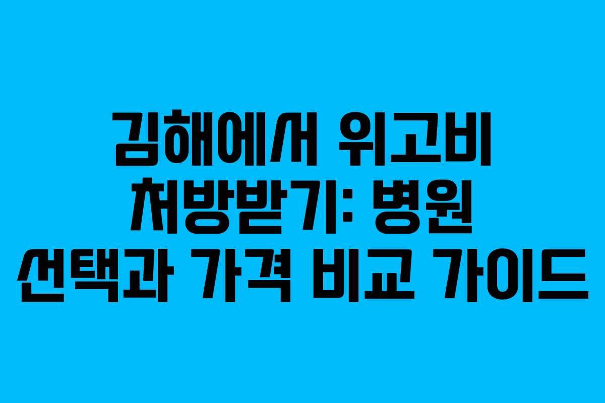 김해에서 위고비 처방받기: 병원 선택과 가격 비교 가이드