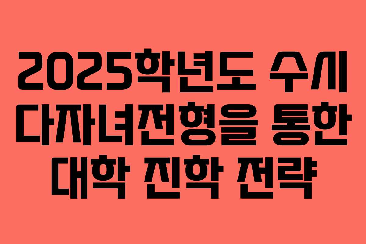 2025학년도 수시 다자녀전형을 통한 대학 진학 전략