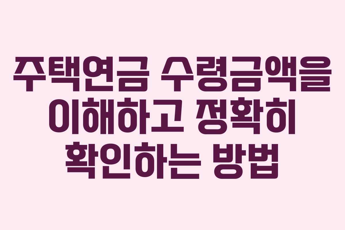 주택연금 수령금액을 이해하고 정확히 확인하는 방법