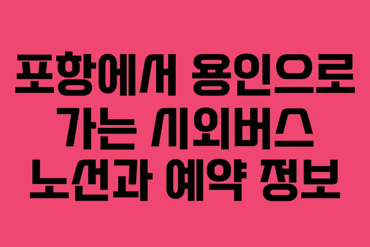포항에서 용인으로 가는 시외버스 노선과 예약 정보