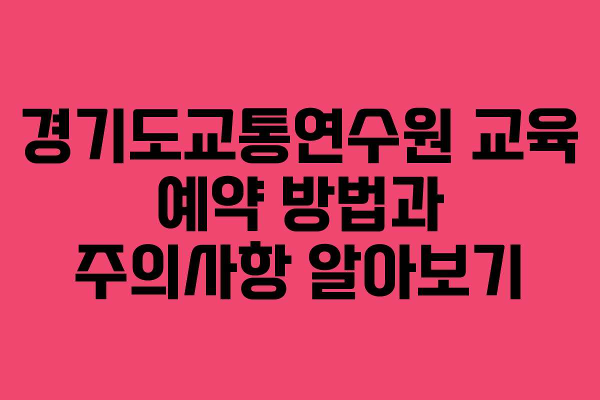 경기도교통연수원 교육 예약 방법과 주의사항 알아보기