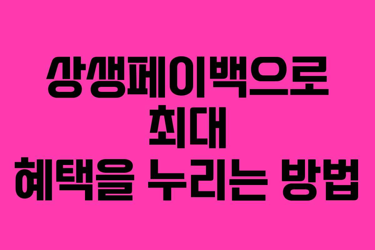 상생페이백으로 최대 혜택을 누리는 방법