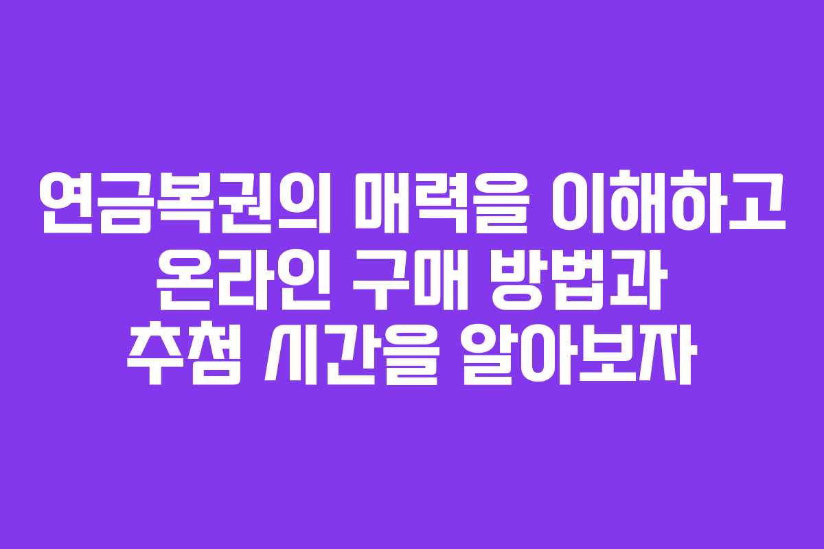 연금복권의 매력을 이해하고 온라인 구매 방법과 추첨 시간을 알아보자