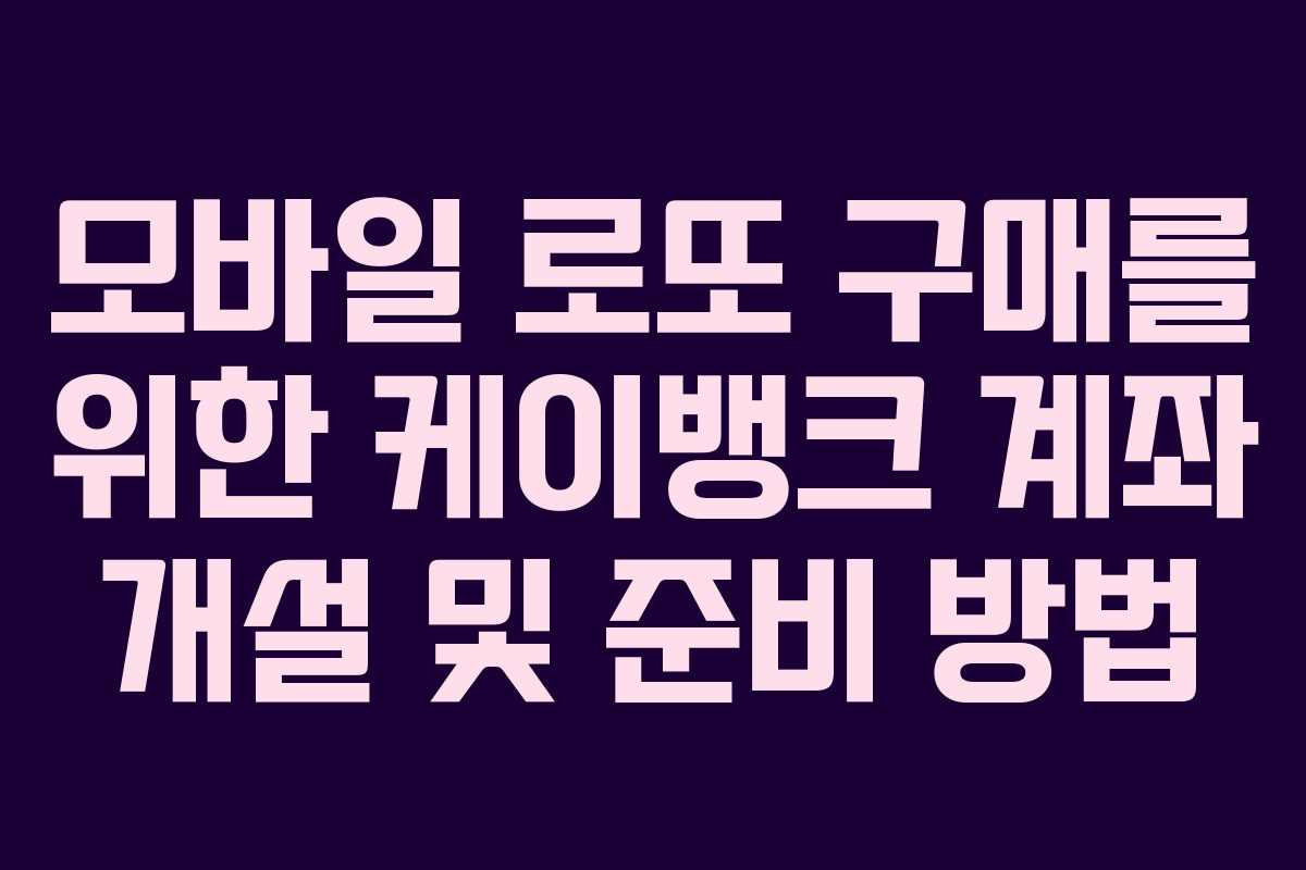 모바일 로또 구매를 위한 케이뱅크 계좌 개설 및 준비 방법