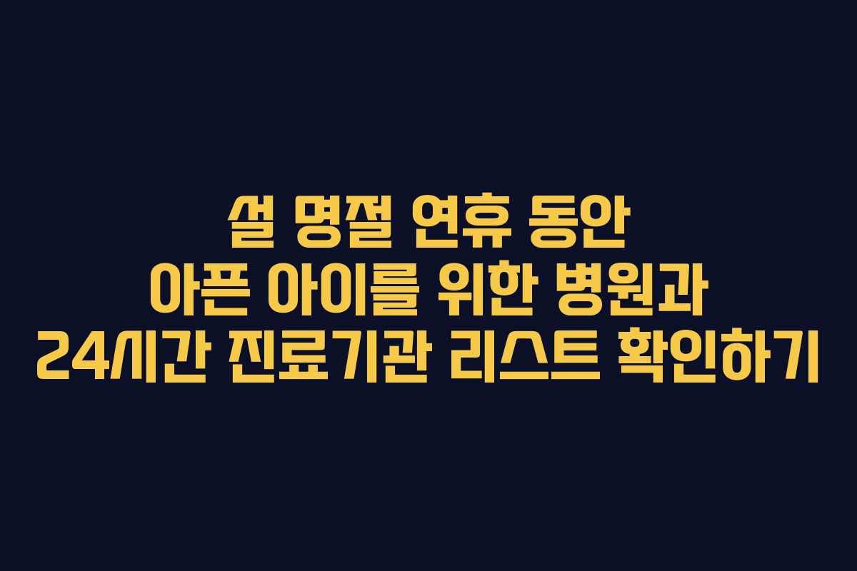 설 명절 연휴 동안 아픈 아이를 위한 병원과 24시간 진료기관 리스트 확인하기