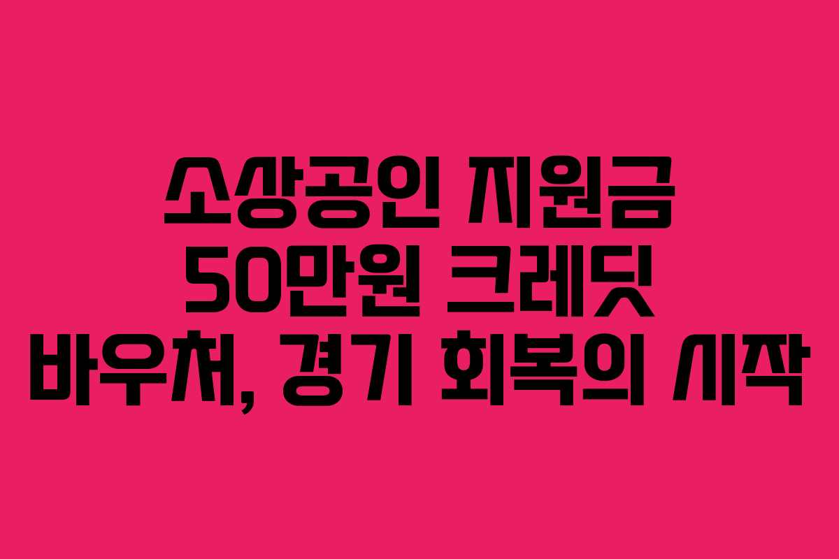 소상공인 지원금 50만원 크레딧 바우처, 경기 회복의 시작