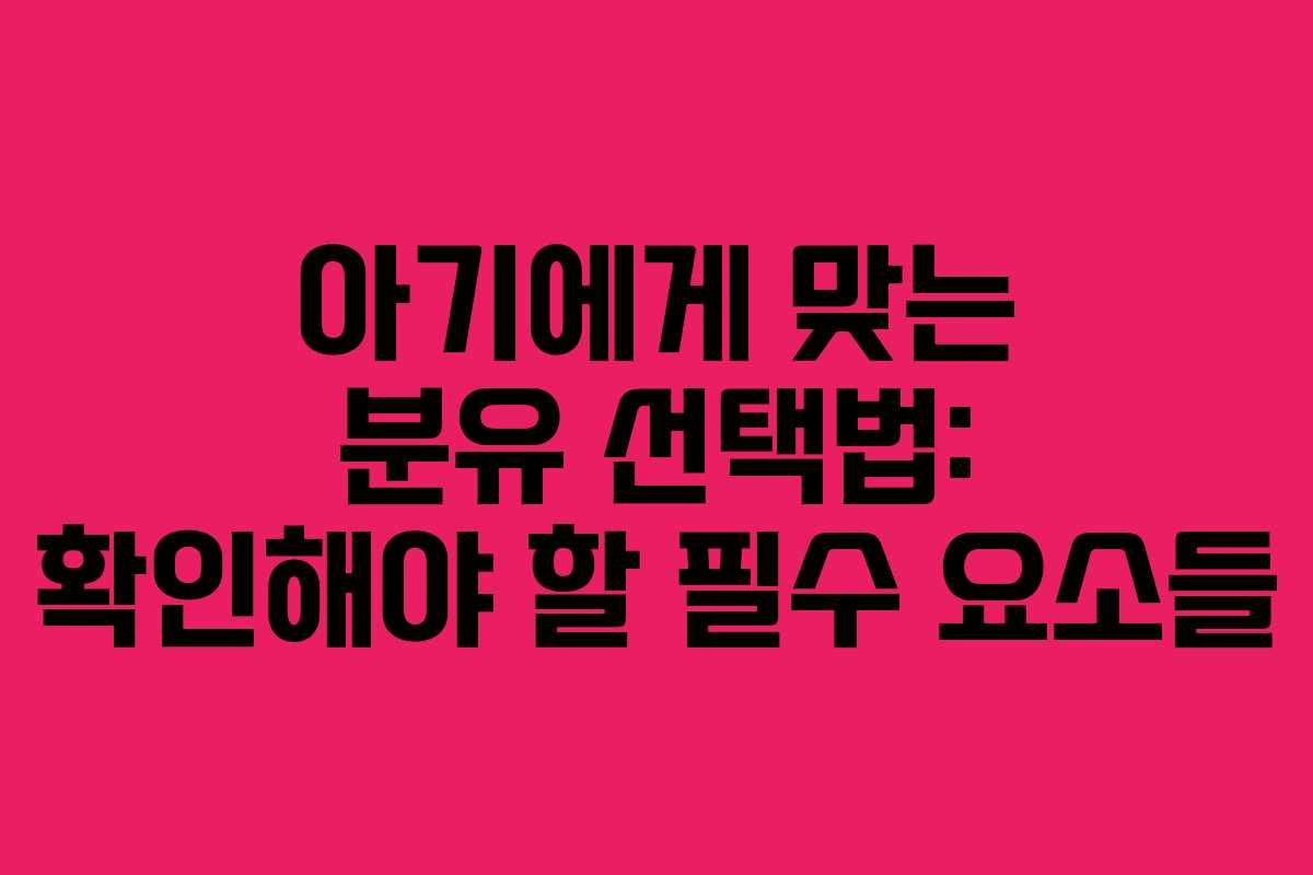 아기에게 맞는 분유 선택법: 확인해야 할 필수 요소들