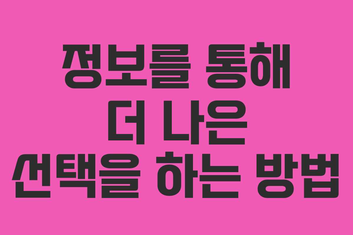 정보를 통해 더 나은 선택을 하는 방법