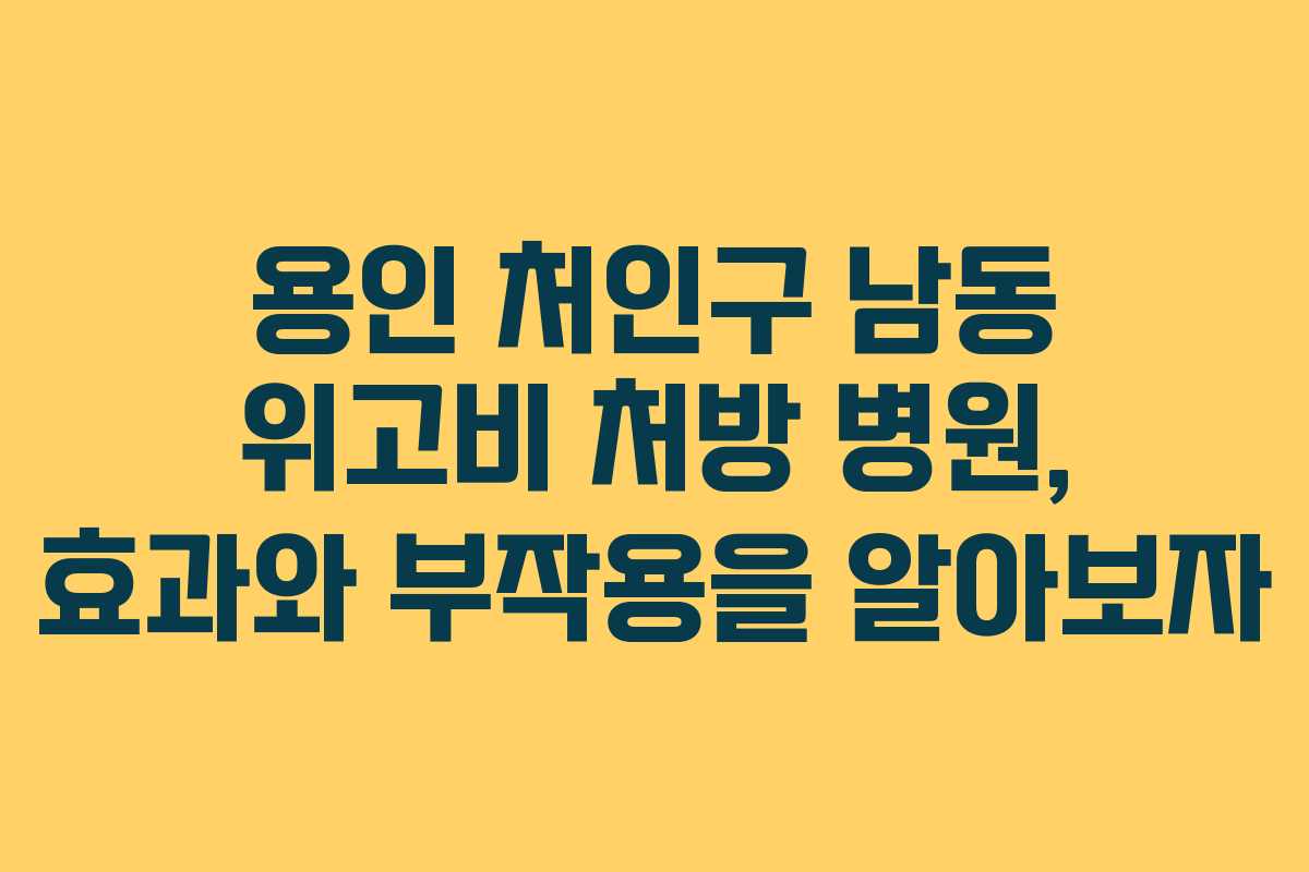 용인 처인구 남동 위고비 처방 병원, 효과와 부작용을 알아보자